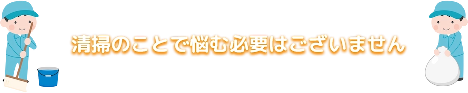 清掃のことで悩む必要はございません