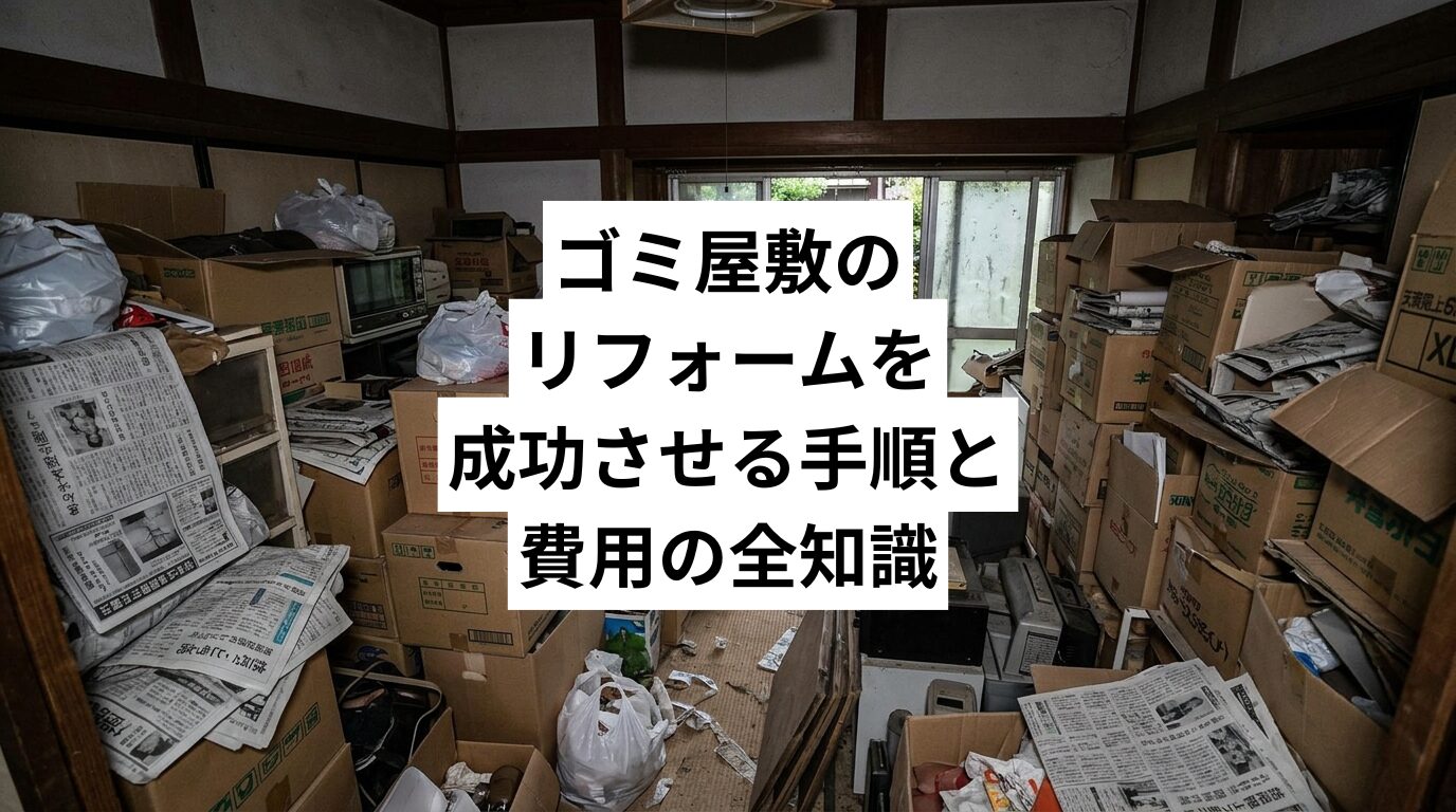 ゴミ屋敷のリフォームを成功させる手順と費用の全知識｜清掃が先な理由と業者依頼前の準備まで解説