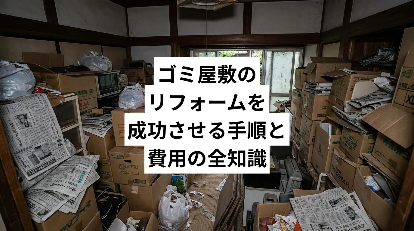 ゴミ屋敷・汚部屋のリフォームを成功させる手順と費用の全知識|清掃が先な理由と業者依頼前の準備まで解説