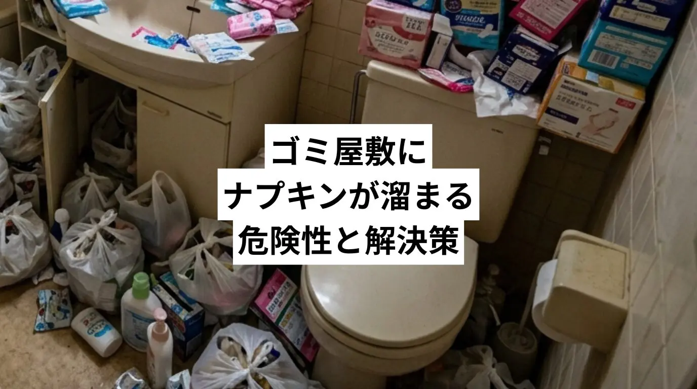 ゴミ屋敷・汚部屋にナプキンが溜まる危険性と解決策|女性の背景・自力の限界・業者依頼まで徹底解説