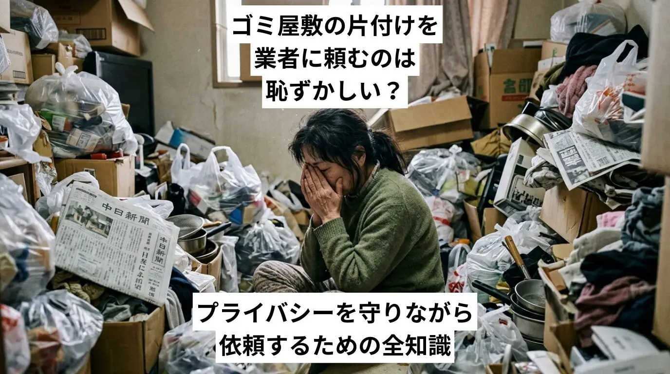 ゴミ屋敷・汚部屋の片付けを業者に頼むのは恥ずかしい？プライバシーを守りながら依頼するための全知識
