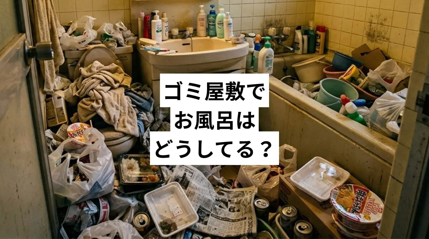 ゴミ屋敷・汚部屋でお風呂はどうしてる?使えない原因・健康リスク・今夜から動ける解決策