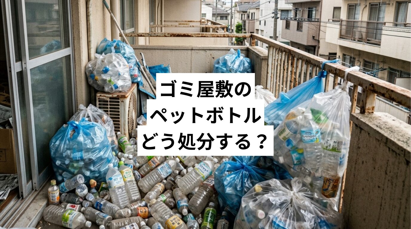 ゴミ屋敷のペットボトル、どう処分する？溜まる理由・リスク・業者依頼の判断基準まで解説