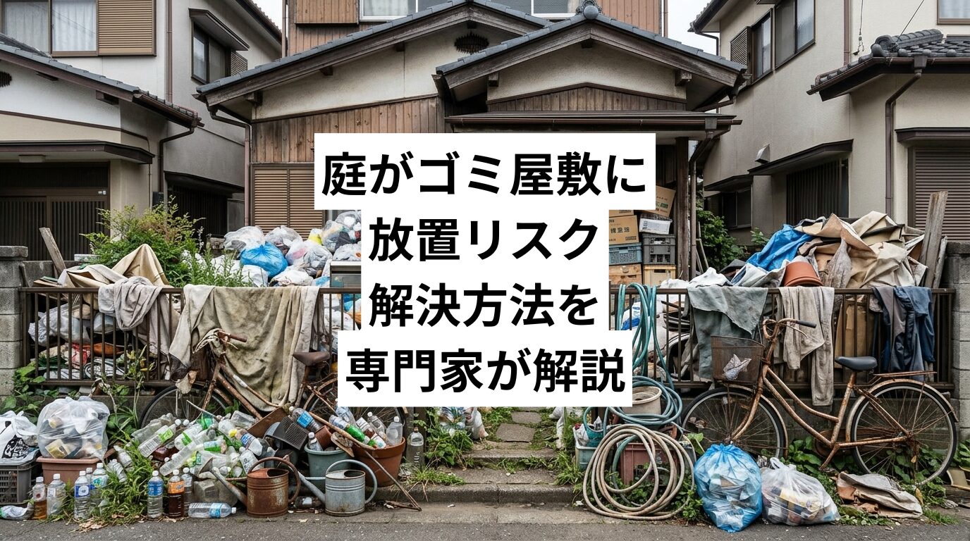 庭がゴミ屋敷に——溜まりがちなもの・放置リスク・解決方法を専門家が解説