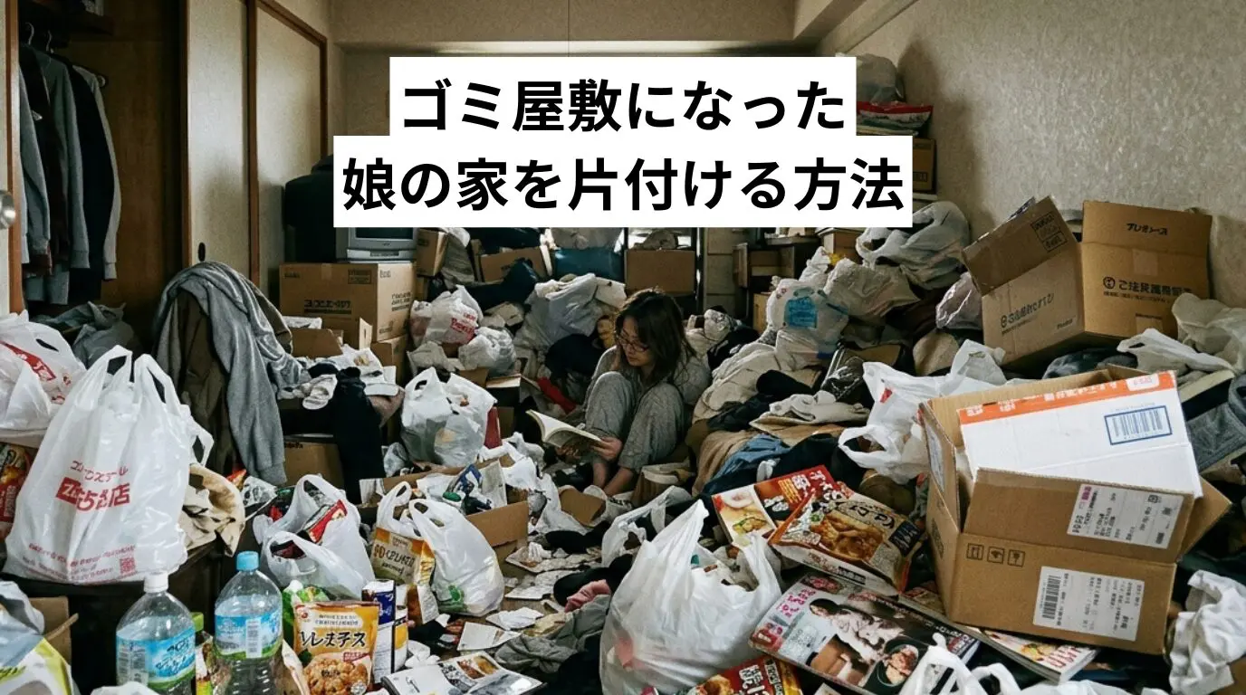 ゴミ屋敷・汚部屋になった娘の家を片付ける方法｜原因・放置リスク・費用の目安と傷つけない声かけ