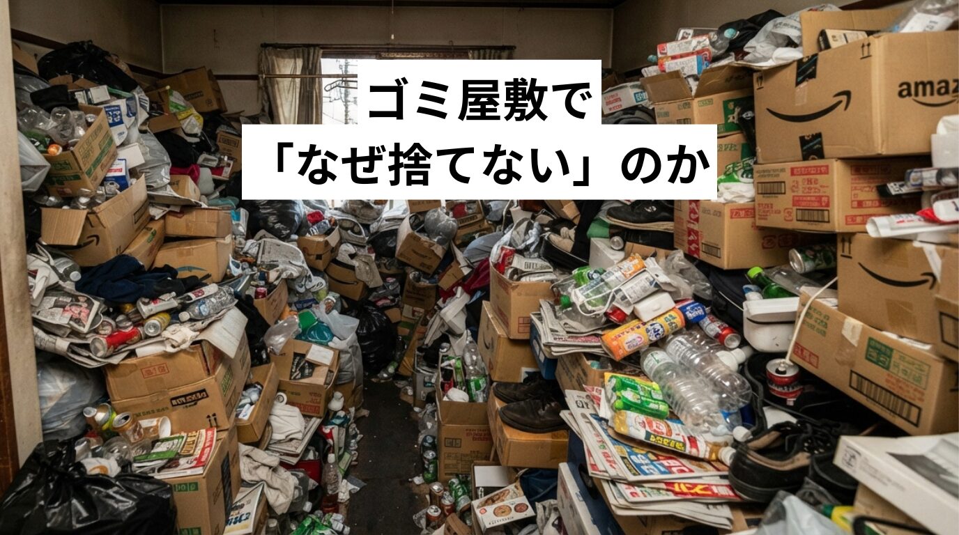 ゴミ屋敷・汚部屋で「なぜ捨てない」のか｜捨てられない心理4タイプと改善方法をやさしく解説