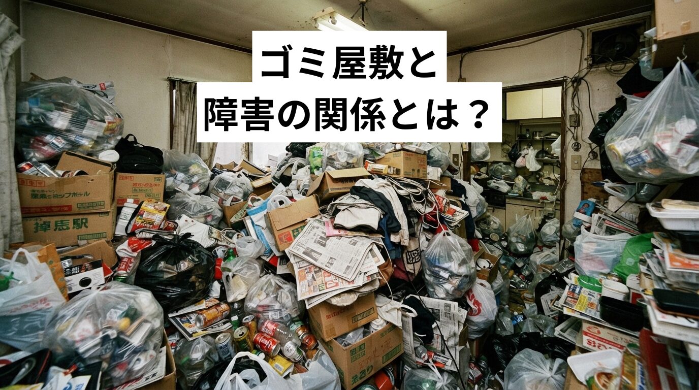 ゴミ屋敷と障害の関係とは?発達障害・精神疾患が背景にある理由と原因・リスク・解決法をプロが解説