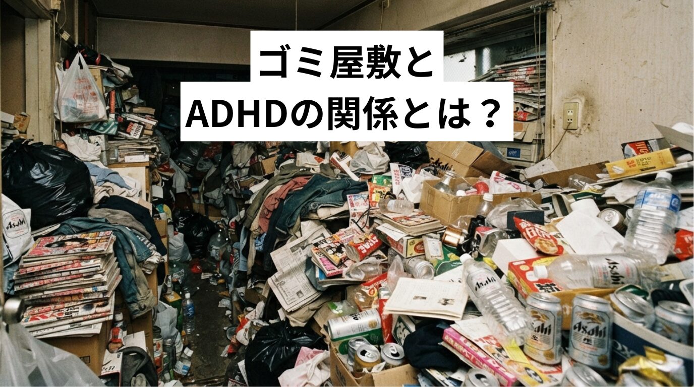 ゴミ屋敷とADHDの関係とは?片付けられない原因と今日からできる対策を解説