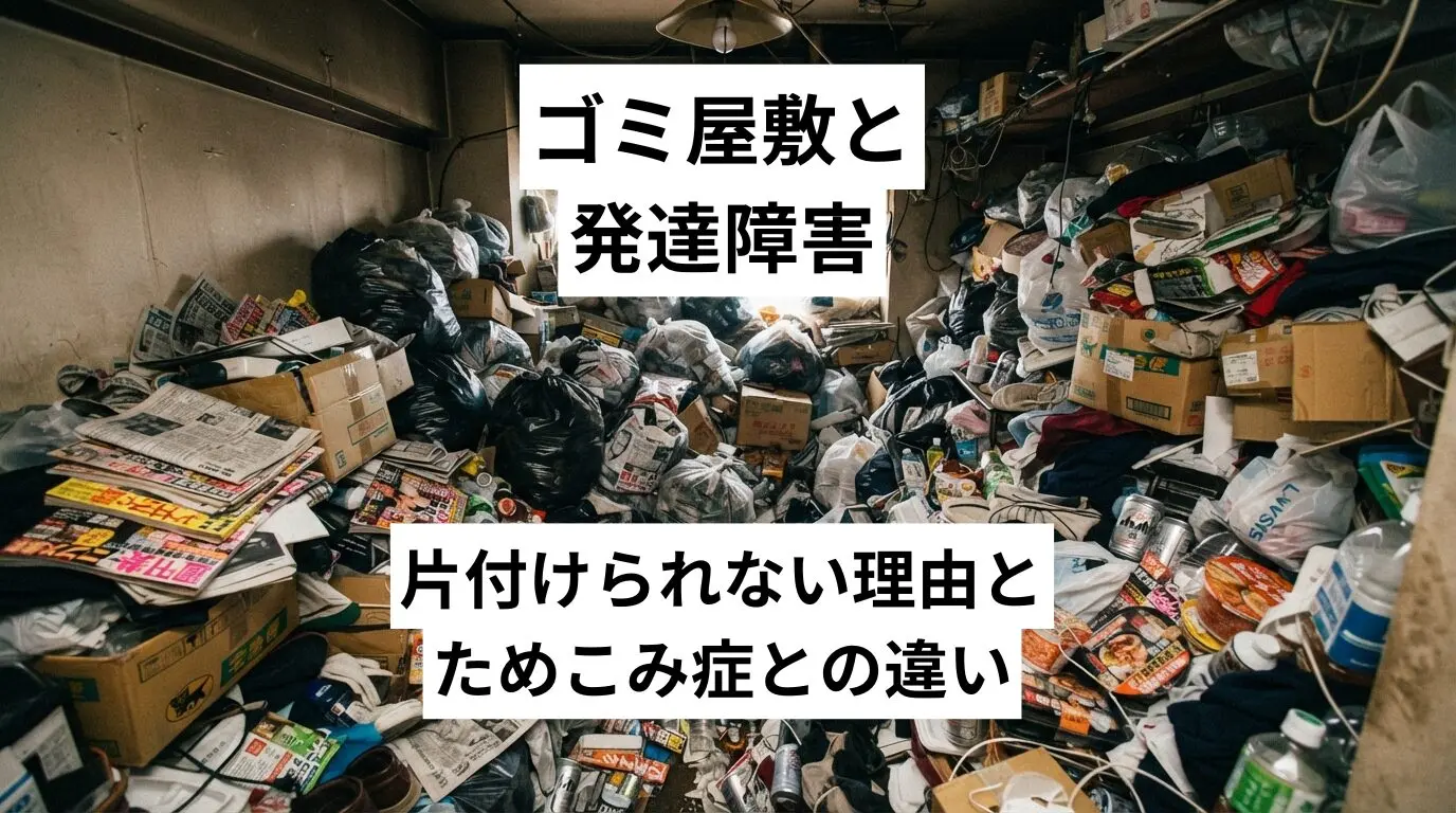 ゴミ屋敷・汚部屋と発達障害|片付けられない理由とためこみ症との違い・家族が取るべき対応と費用の目安