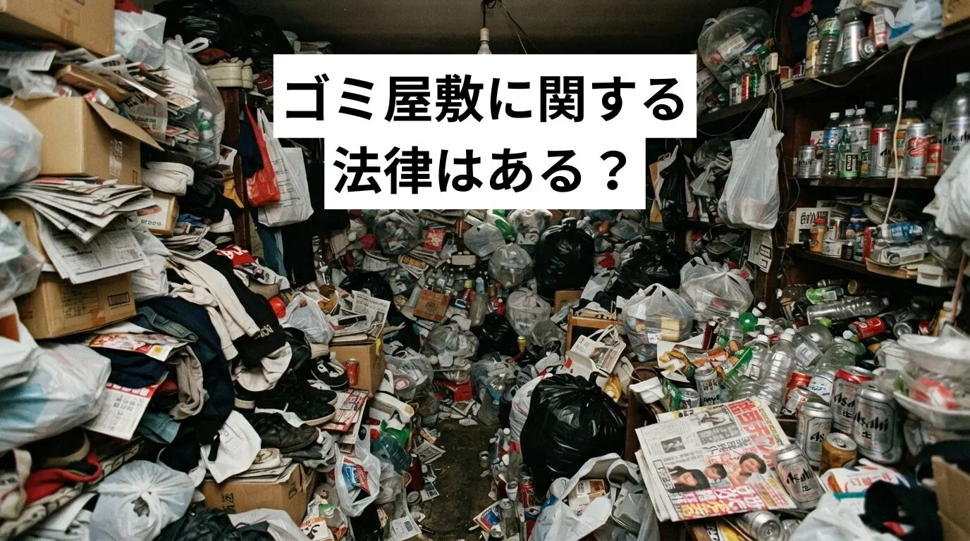 ゴミ屋敷・汚部屋に関する法律はある？条例・責任・放置したときのリスクを解説