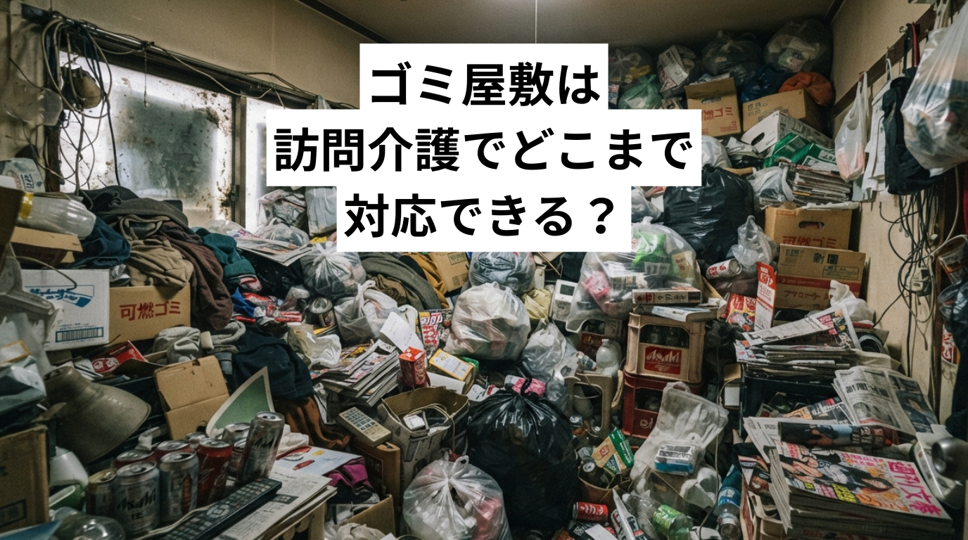 ゴミ屋敷・汚部屋は訪問介護でどこまで対応できる？線引きと悩みの解消法